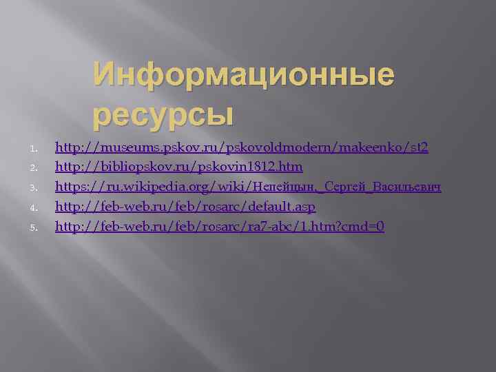 Информационные ресурсы 1. 2. 3. 4. 5. http: //museums. pskov. ru/pskovoldmodern/makeenko/st 2 http: //bibliopskov.