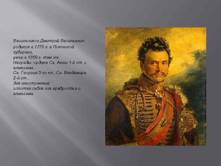 Васильчиков Дмитрий Васильевич родился в 1778 г. в Псковской губернии, умер в 1859 г.