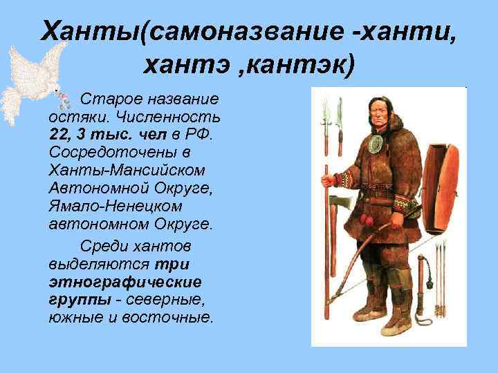 Ханты(самоназвание -ханти, хантэ , кантэк) Старое название остяки. Численность 22, 3 тыс. чел в