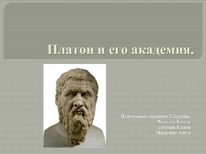 Платон и его академия. Подготовили студентки 2 -2 группы: Чечетина Ксения Летягина Ксения Макаренко