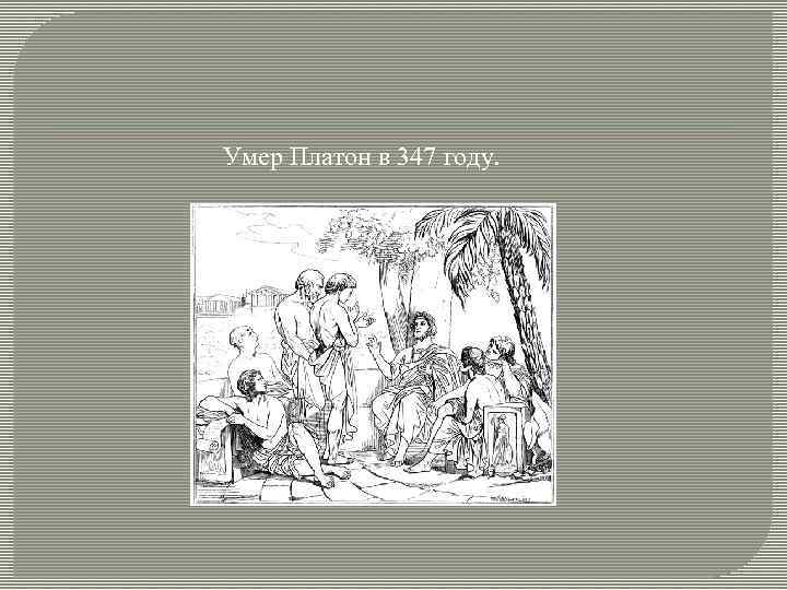 Умер Платон в 347 году. 