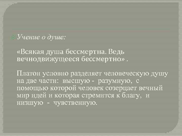  Учение о душе: - «Всякая душа бессмертна. Ведь вечнодвижущееся бессмертно» . - Платон