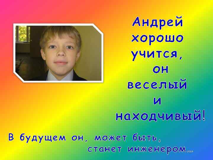Андрей хорошо учится, он веселый и находчивый! В будущем он, может быть, станет инженером…