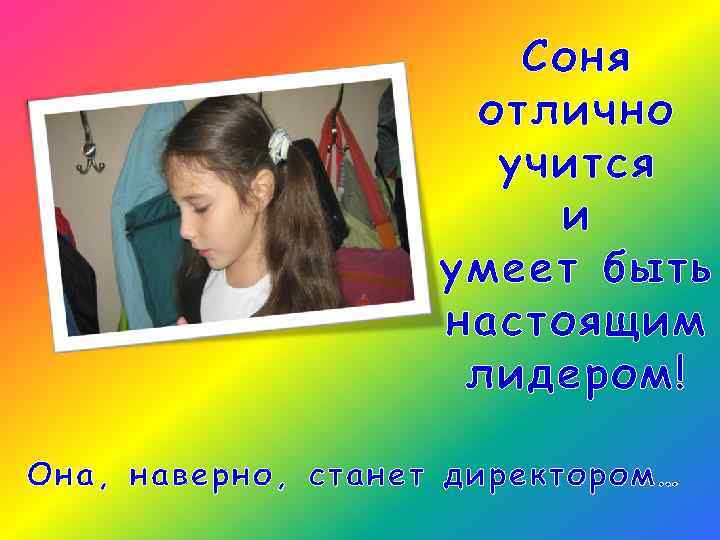 Соня отлично учится и умеет быть настоящим лидером! Она, наверно, станет директором… 