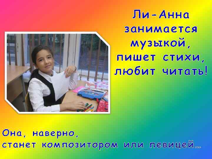 Ли-Анна занимается музыкой, пишет стихи, любит читать! Она, наверно, станет композитором или певицей… 