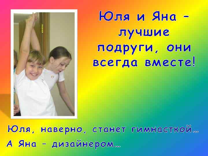 Юля и Яна – лучшие подруги, они всегда вместе! Юля, наверно, станет гимнасткой… А