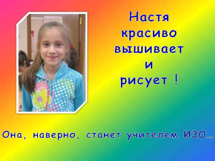 Настя красиво вышивает и рисует ! Она, наверно, станет учителем ИЗО… 