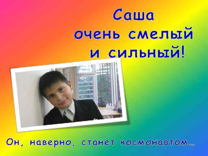 Саша очень смелый и сильный! Он, наверно, станет космонавтом… 