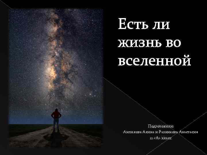 Есть ли жизнь во вселенной Подготовили: Анпилова Алина и Разинкова Анастасия 11 «А» класс