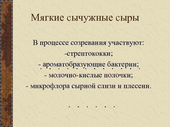 Мягкие сычужные сыры В процессе созревания участвуют: -стрептококки; - ароматобразующие бактерии; - молочно-кислые полочки;