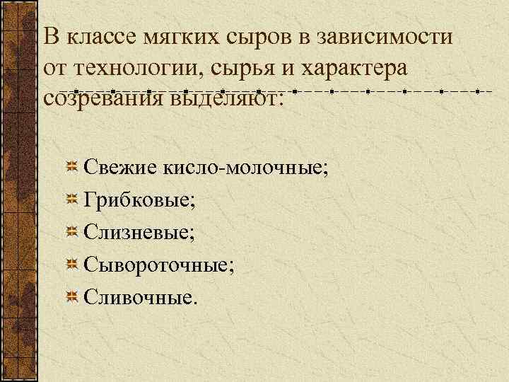 В классе мягких сыров в зависимости от технологии, сырья и характера созревания выделяют: Свежие