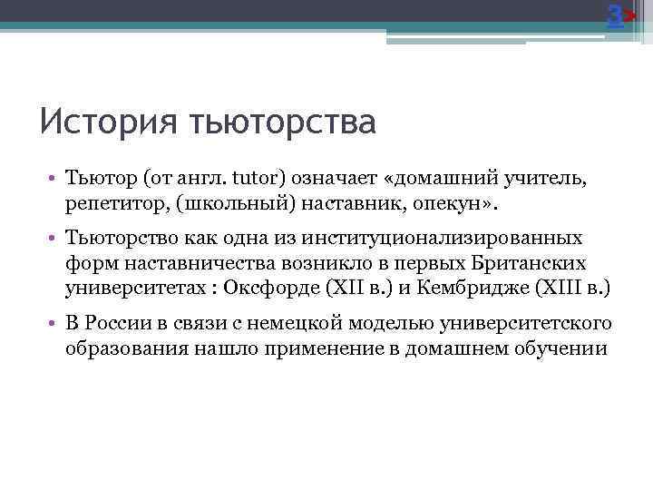 3> История тьюторства • Тьютор (от англ. tutor) означает «домашний учитель, репетитор, (школьный) наставник,