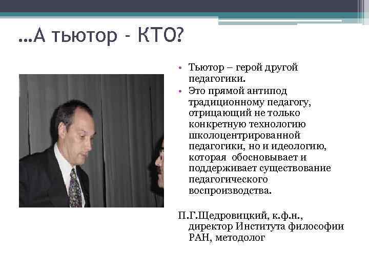 …А тьютор - КТО? • Тьютор – герой другой педагогики. • Это прямой антипод