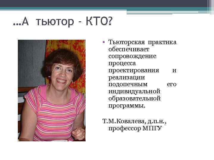 …А тьютор - КТО? • Тьюторская практика обеспечивает сопровождение процесса проектирования и реализации подопечным