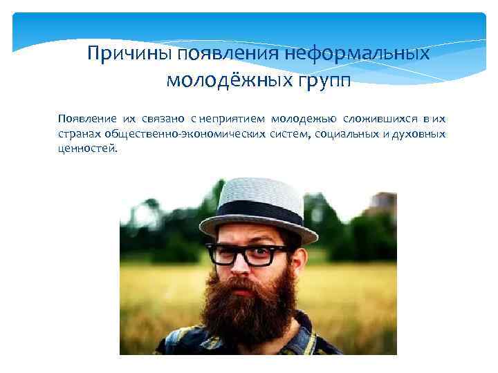 Причины появления неформальных молодёжных групп Появление их связано с неприятием молодежью сложившихся в их