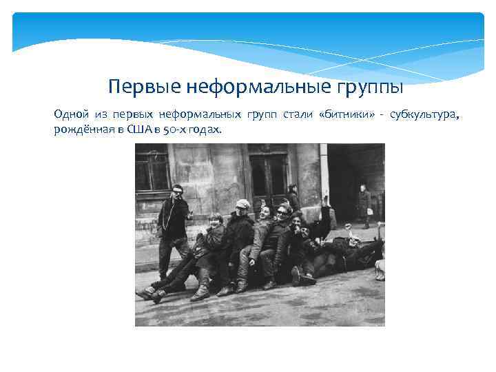 Первые неформальные группы Одной из первых неформальных групп стали «битники» - субкультура, рождённая в