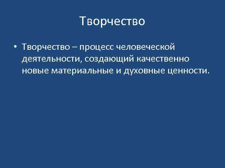 Творчество • Творчество – процесс человеческой деятельности, создающий качественно новые материальные и духовные ценности.