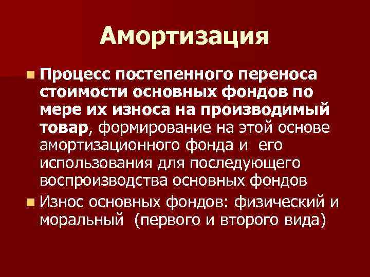 Амортизация n Процесс постепенного переноса стоимости основных фондов по мере их износа на производимый