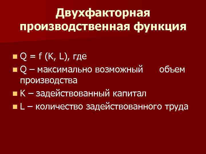 Двухфакторная производственная функция n. Q = f (K, L), где n Q – максимально