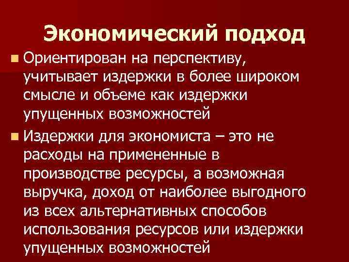 Экономический подход n Ориентирован на перспективу, учитывает издержки в более широком смысле и объеме