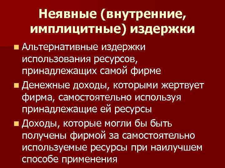 Неявные (внутренние, имплицитные) издержки n Альтернативные издержки использования ресурсов, принадлежащих самой фирме n Денежные