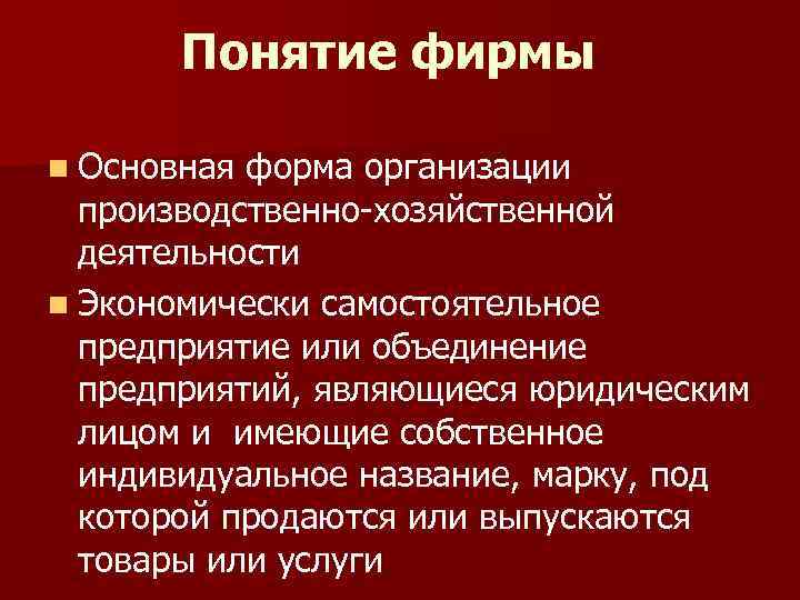 Понятие фирмы n Основная форма организации производственно-хозяйственной деятельности n Экономически самостоятельное предприятие или объединение