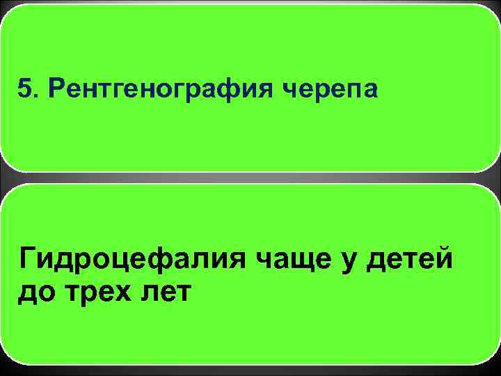 5. Рентгенография черепа Гидроцефалия чаще у детей до трех лет 