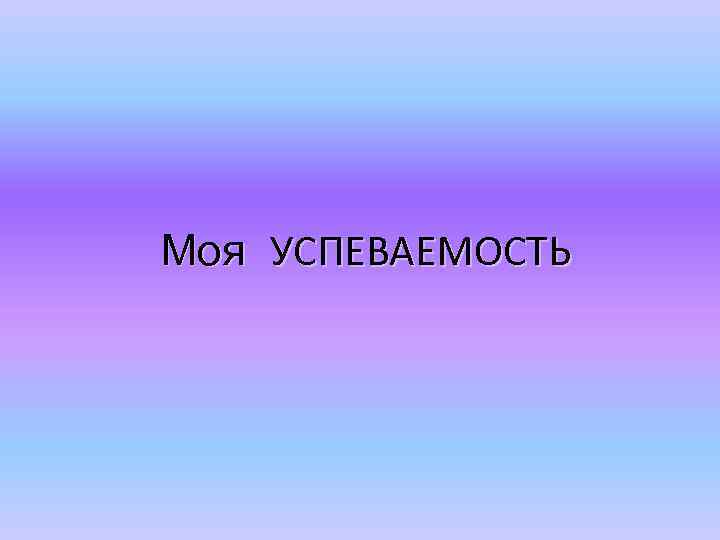  Моя УСПЕВАЕМОСТЬ 
