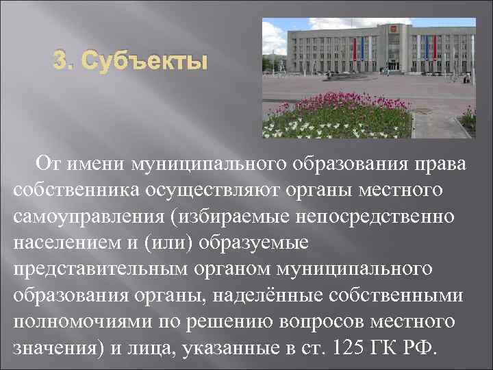 3. Субъекты От имени муниципального образования права собственника осуществляют органы местного самоуправления (избираемые непосредственно
