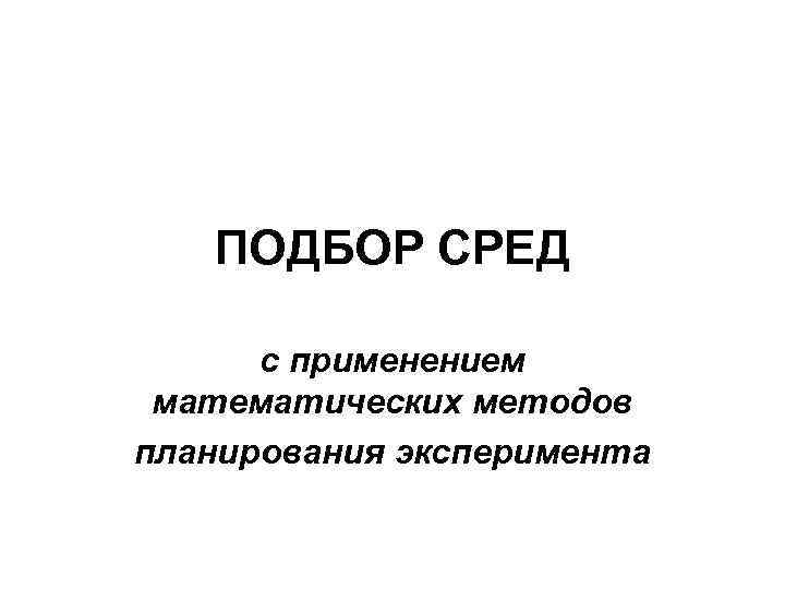 ПОДБОР СРЕД с применением математических методов планирования эксперимента 