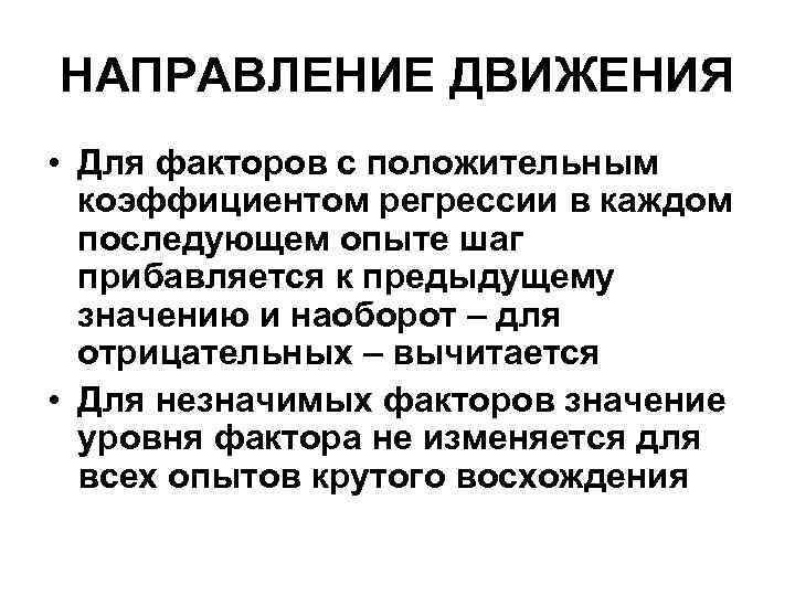НАПРАВЛЕНИЕ ДВИЖЕНИЯ • Для факторов с положительным коэффициентом регрессии в каждом последующем опыте шаг