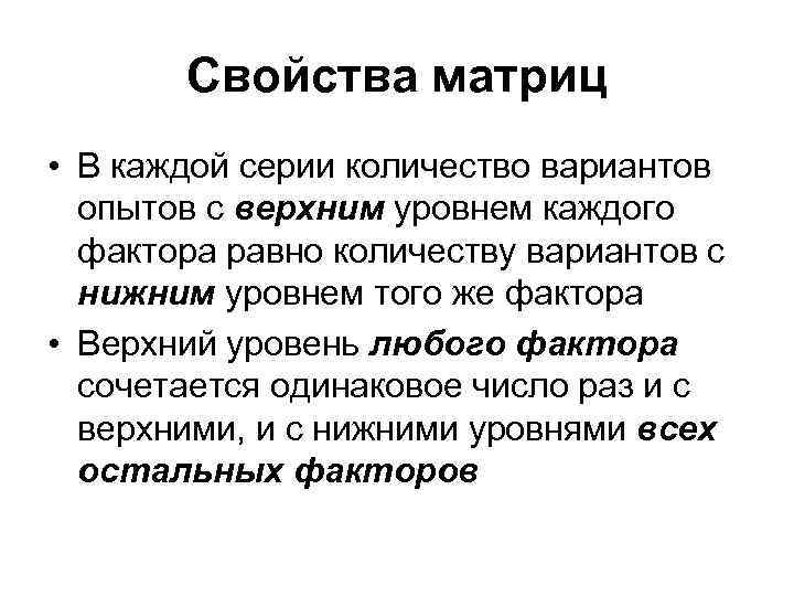 Свойства матриц • В каждой серии количество вариантов опытов с верхним уровнем каждого фактора