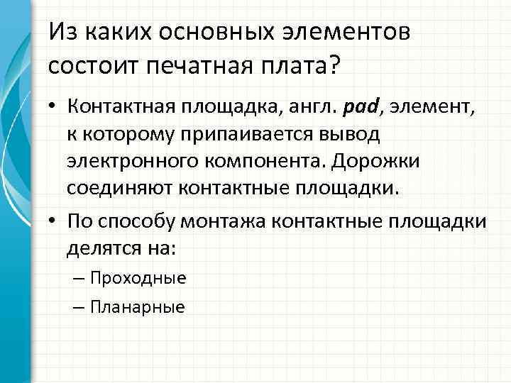 Из каких основных элементов состоит печатная плата? • Контактная площадка, англ. pad, элемент, к