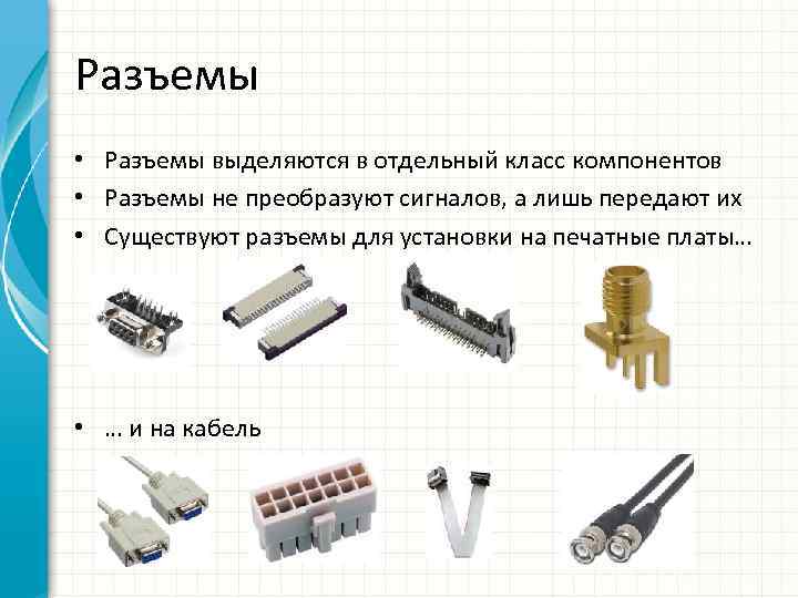 Разъемы • Разъемы выделяются в отдельный класс компонентов • Разъемы не преобразуют сигналов, а