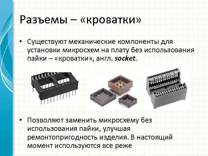 Разъемы – «кроватки» • Существуют механические компоненты для установки микросхем на плату без использования