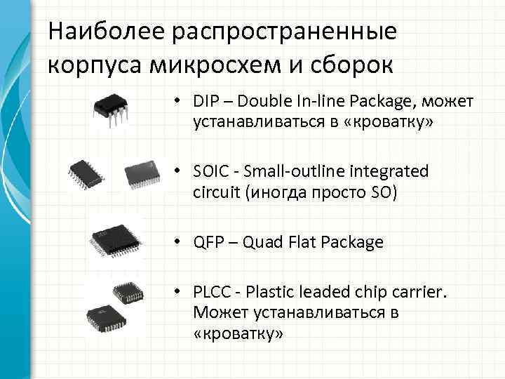 Наиболее распространенные корпуса микросхем и сборок • DIP – Double In-line Package, может устанавливаться