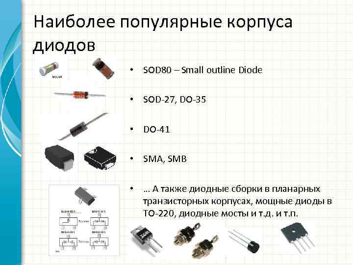 Наиболее популярные корпуса диодов • SOD 80 – Small outline Diode • SOD-27, DO-35