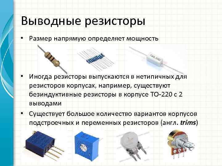 Выводные резисторы • Размер напрямую определяет мощность • Иногда резисторы выпускаются в нетипичных для