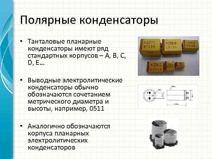 Полярные конденсаторы • Танталовые планарные конденсаторы имеют ряд стандартных корпусов – A, B, C,