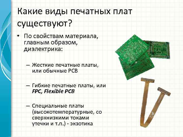 Какие виды печатных плат существуют? • По свойствам материала, главным образом, диэлектрика: – Жесткие