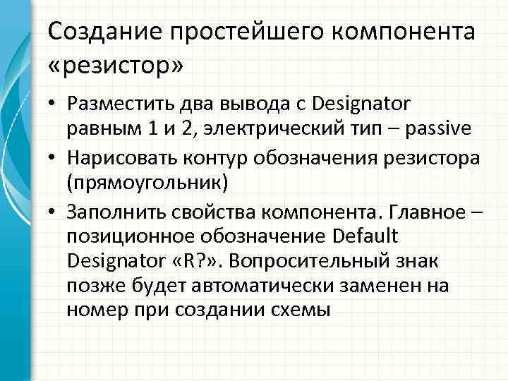 Создание простейшего компонента «резистор» • Разместить два вывода с Designator равным 1 и 2,