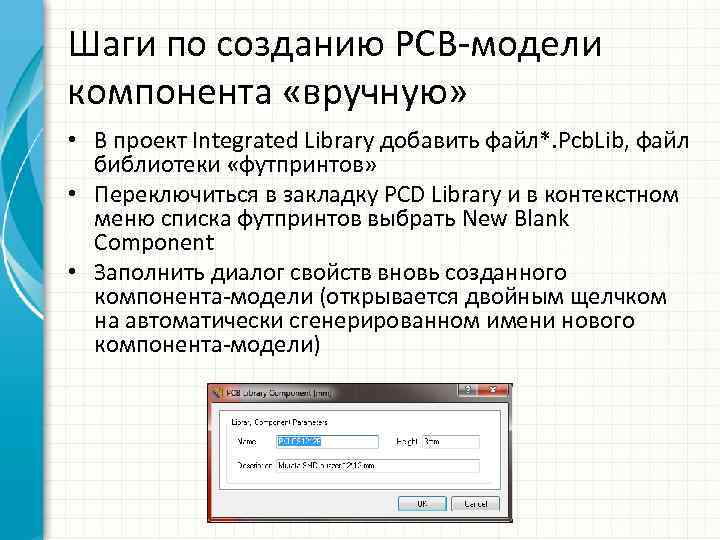 Шаги по созданию PCB-модели компонента «вручную» • В проект Integrated Library добавить файл*. Pcb.