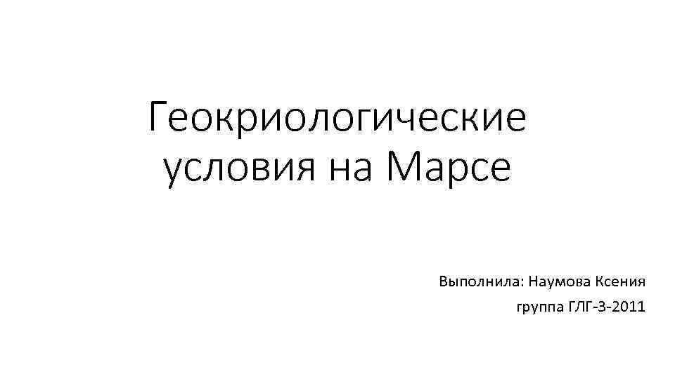 Геокриологические условия на Марсе Выполнила: Наумова Ксения группа ГЛГ-3 -2011 