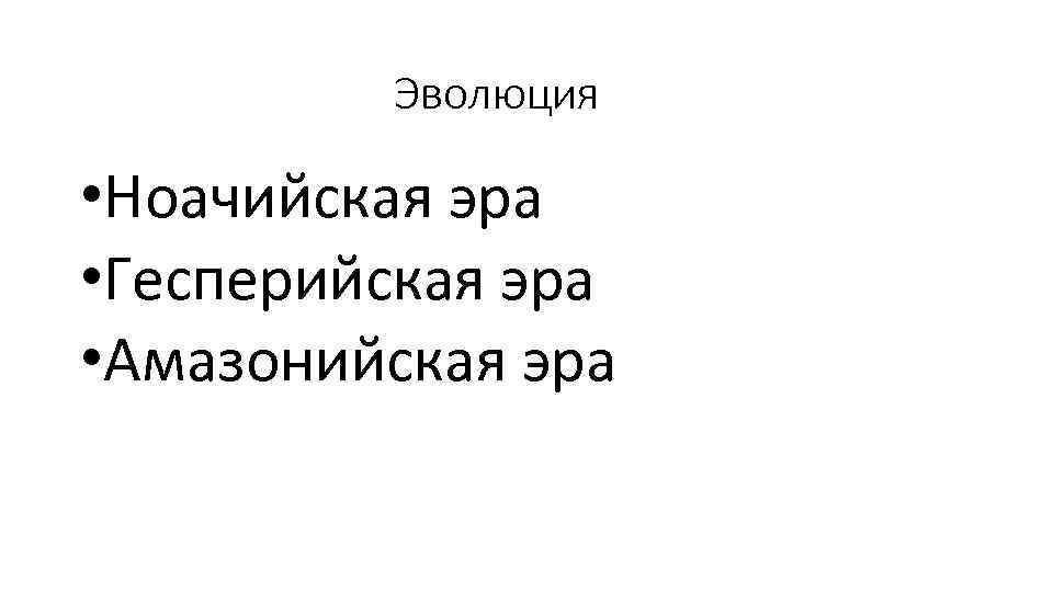 Эволюция • Ноачийская эра • Гесперийская эра • Амазонийская эра 