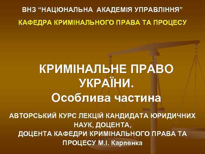 ВНЗ “НАЦІОНАЛЬНА АКАДЕМІЯ УПРАВЛІННЯ” КАФЕДРА КРИМІНАЛЬНОГО ПРАВА ТА ПРОЦЕСУ КРИМІНАЛЬНЕ ПРАВО УКРАЇНИ. Особлива частина