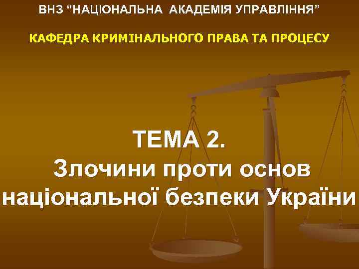 ВНЗ “НАЦІОНАЛЬНА АКАДЕМІЯ УПРАВЛІННЯ” КАФЕДРА КРИМІНАЛЬНОГО ПРАВА ТА ПРОЦЕСУ ТЕМА 2. Злочини проти основ