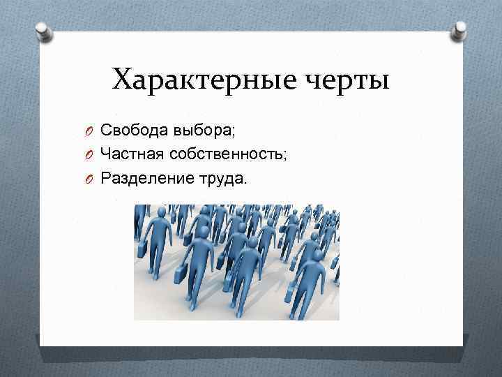 Характерные черты O Свобода выбора; O Частная собственность; O Разделение труда. 