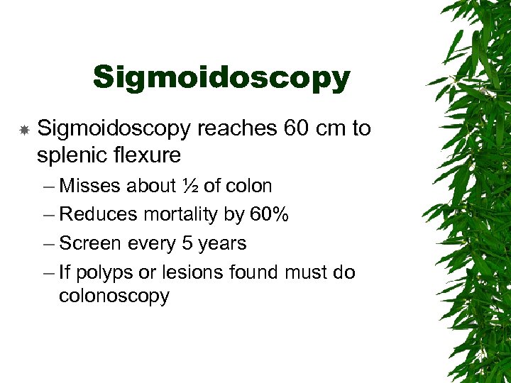 Sigmoidoscopy reaches 60 cm to splenic flexure – Misses about ½ of colon –