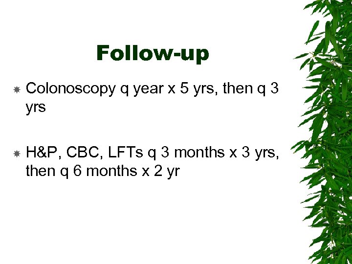 Follow-up Colonoscopy q year x 5 yrs, then q 3 yrs H&P, CBC, LFTs