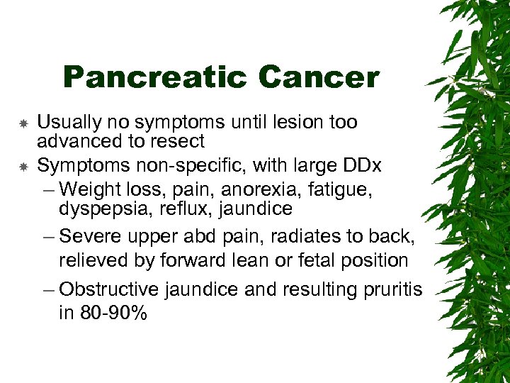 Pancreatic Cancer Usually no symptoms until lesion too advanced to resect Symptoms non-specific, with